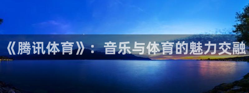 松鼠宝贝体育：《腾讯体育》：音乐与体育的魅力交融