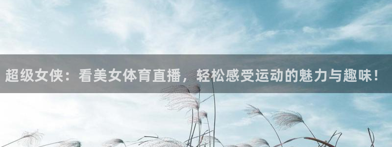 下载松鼠电视直播：超级女侠：看美女体育直播，轻松感受运动的魅力与趣味！